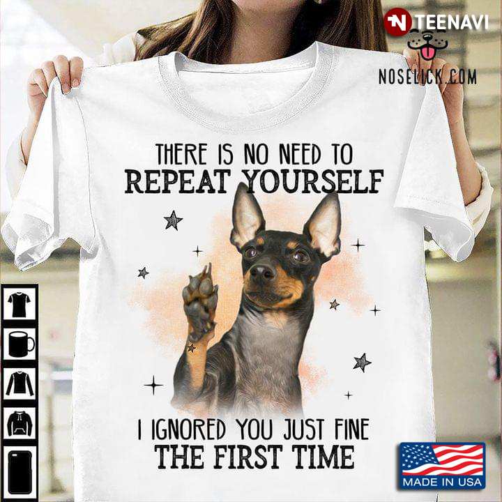English Toy Terrier There is No Need To Repeat Yourself I Ignored You Just Fine The First Time
