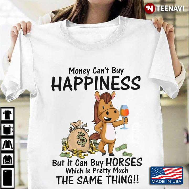 Horse with Wine Money Can't Buy Happiness But It Can Buy Horses Which is Pretty Much The Same Thing