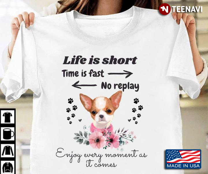 Chihuahua Life is Short Time is Fast No Replay Enjoy Every Moment As It Comes