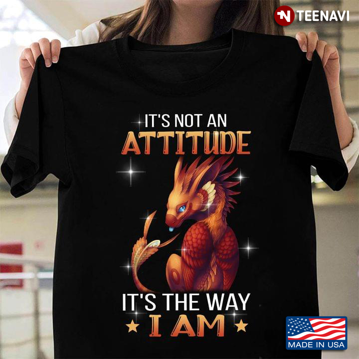 Dragon It's Not Attitude It's The Way I Am