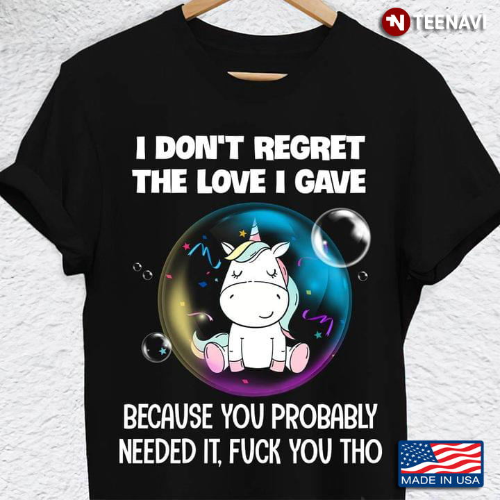 Unicorn I Don't Regret The Love I Gave Because You Probably Needed It Fuck You Tho