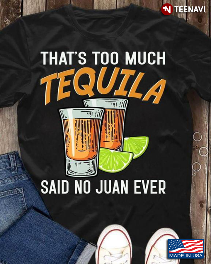 That's Too Much Tequila Said No Juan Ever