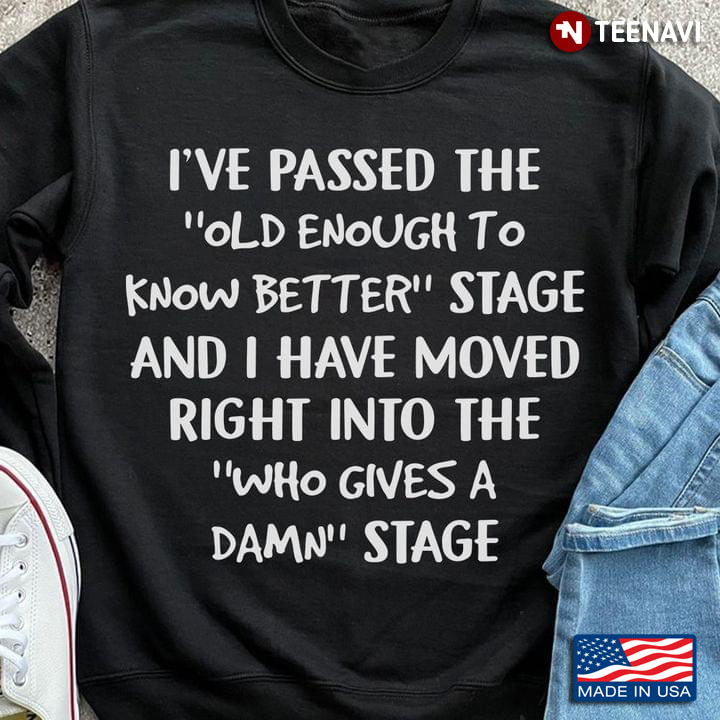I've Passed The Old Enough To Know Better Stage and I Have Moved Right Into The Who Gives A Damn