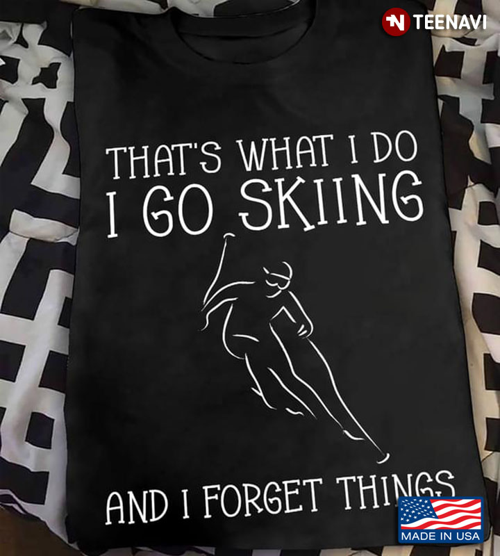 That's What I Do I Go Skiing and I Forget Things for Skiing Lover