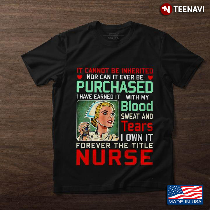 Nurse It Cannot Be Inherited Nor Can It Be Purchased I Have Earned It with My Blood Sweat and Tears
