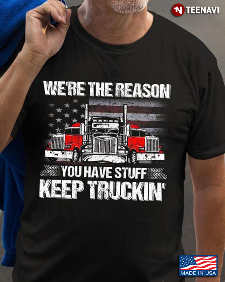 Trucker American Flag We're The Reason You Have Stuff Keep Truckin'