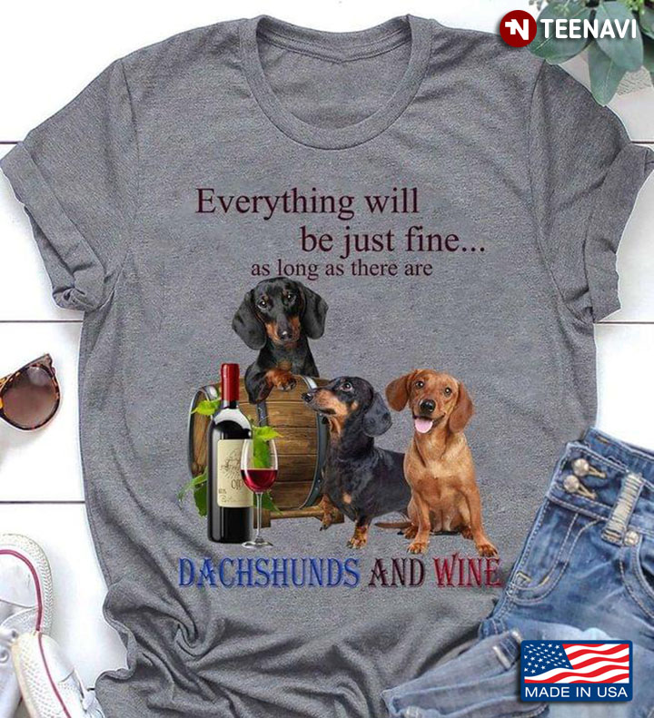 Everything Will Be Just Fine As Long As There Are Dachshunds and Wine for Dog and Wine Lover
