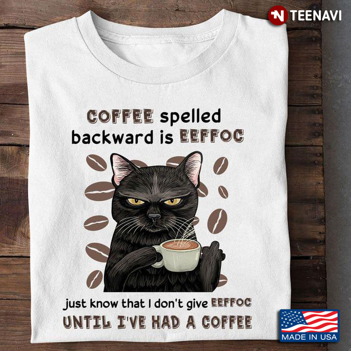 Black Cat Coffee Spelled Backwards is Eeffoc Just Know That I Don’t Give Eeffoc Coffee Joke