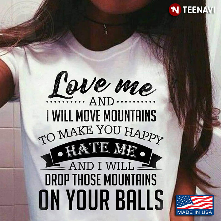 Love Me and I Will Move Mountains To Make You Happy Hate Me and I Will Drop Those Mountains