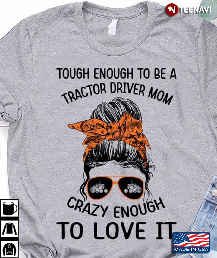 Messy Bun Lady Tough Enough To Be A Tractor Driver Mom Crazy Enough To Love It