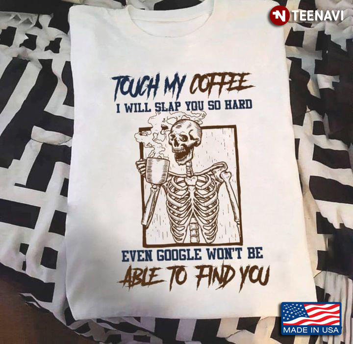 Skeleton Touch My Coffee I Will Slap You So Hard Even Google Won't Be Able To Find You