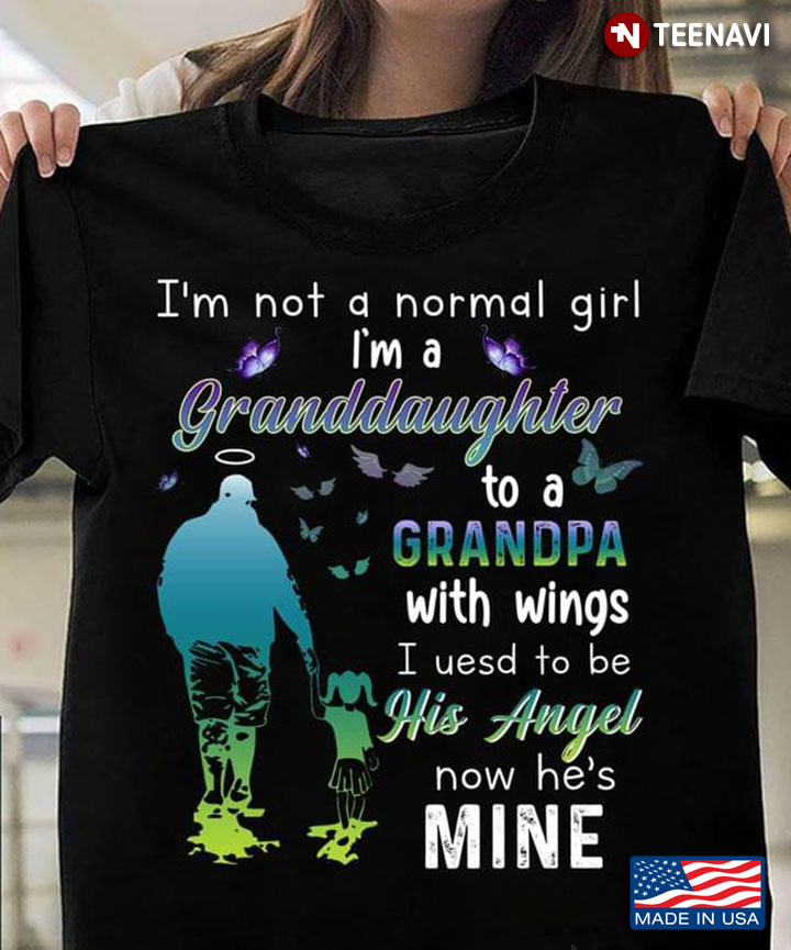 I'm Not A Normal Girl I'm A Granddaughter To A Grandpa with Wings I Used To Be His Angel