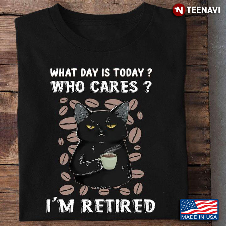 Black Cat Coffee Beans What Day is Today Who Cares I'm Retired