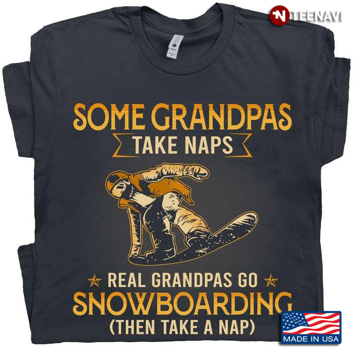 Some Grandpas Take Naps Real Grandpas Go Snowboarding Then Take A Nap