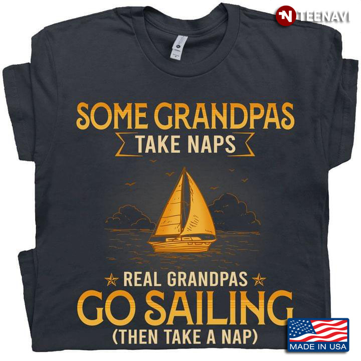 Some Grandpas Take Naps Real Grandpas Go Sailing Then Take A Nap