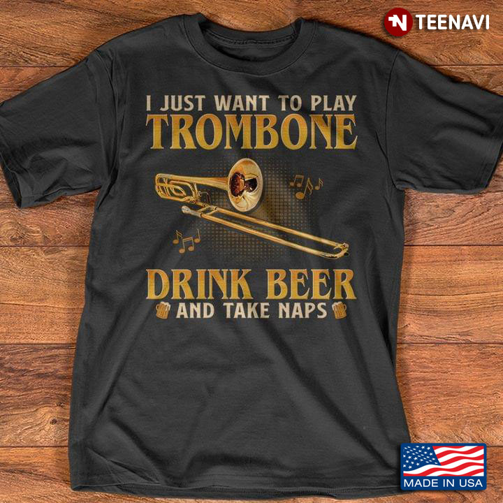 I Just Want To Play Trombone Drink Beer and Take Naps