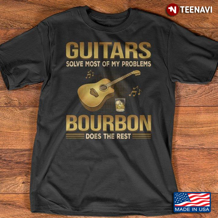 Guitars Solve Most of My Problems Bourbon Does The Rest