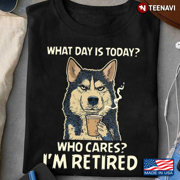Siberian Husky What Day is Today Who Cares I'm Retired