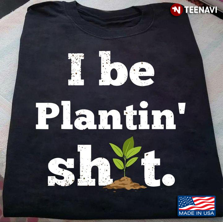 I Be Plantin' Shit Funny for Gardening Lover