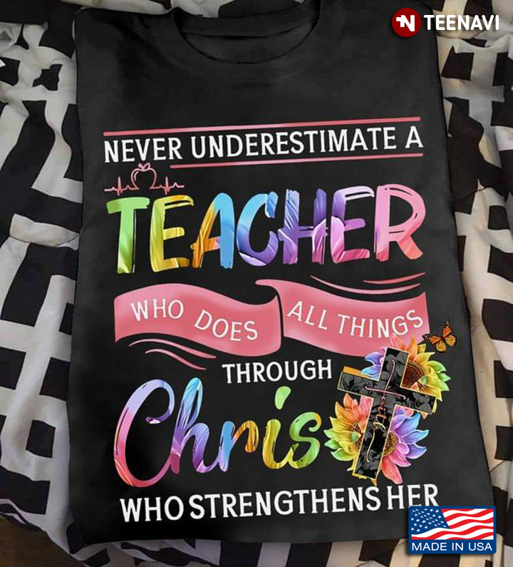 Never Underestimate A Teacher Who Does All Things Through Chris Who Strengthens Her