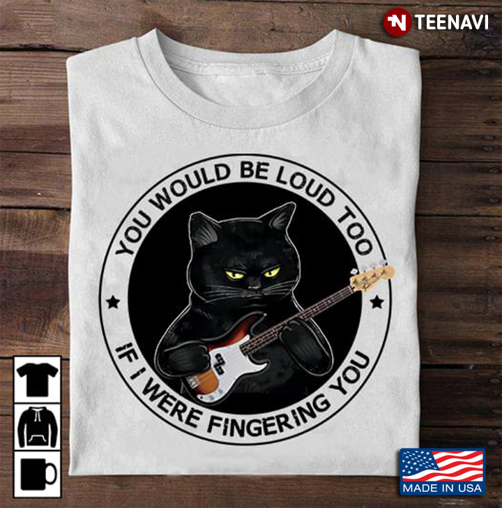 Grumpy Black Cat Guitarist You Would Be Loud Too If I Were Fingering You