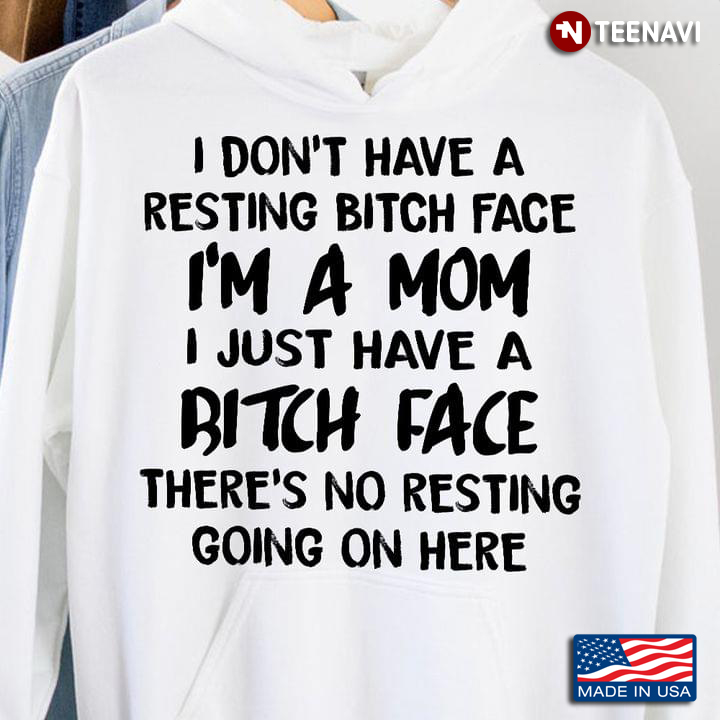 I Don't Have A Resting Bitch Face I'm A Mom I Just Have A Bitch Face There's No Resting Going On