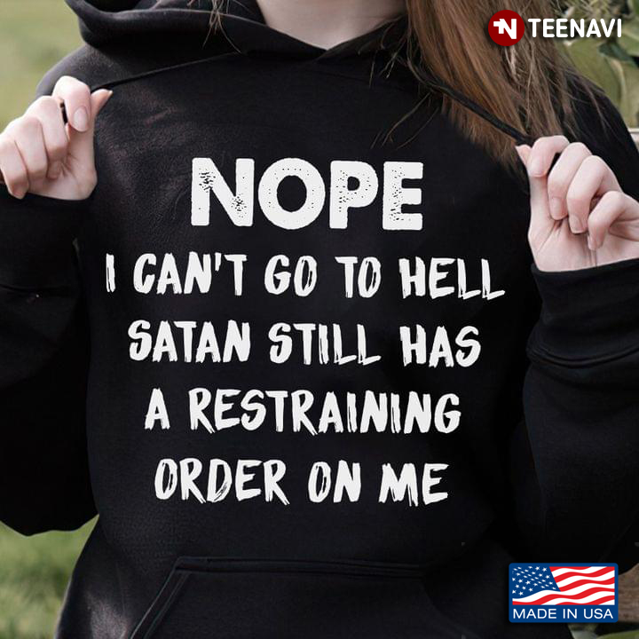 Nope I Can't Go To Hell Satan Still Has A Restraining Order on Me