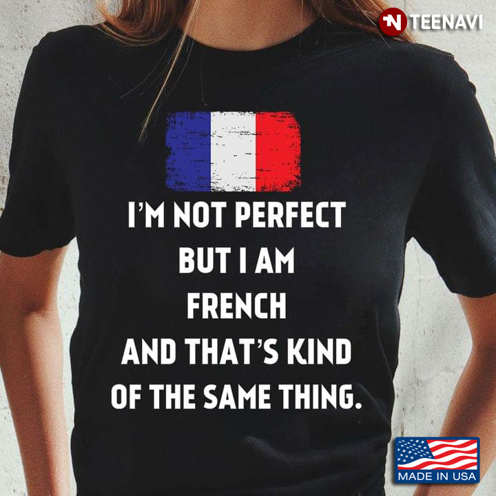 I'm Not Perfect But I Am French and That's Kind of The Same Thing