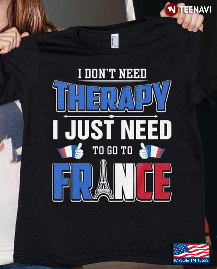 I Don't Need Therapy I Just Need To Go To France Eiffel Tower