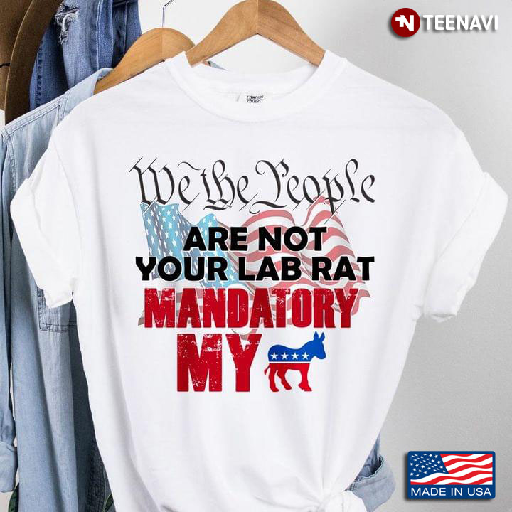 We The People Are Not Your Lab Rat Mandatory My Donkey Democracy American Flag