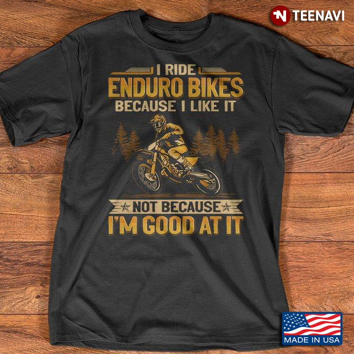 I Ride Enduro Bikes Because I Like It Not Because I'm Good At It for Bikers