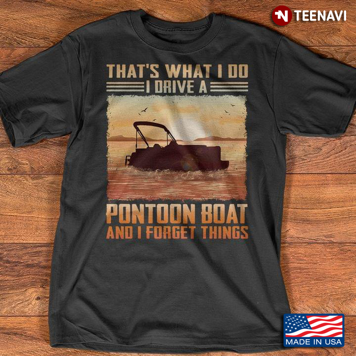 That's What I Do I Drive A Pontoon Boat And I Forget Things