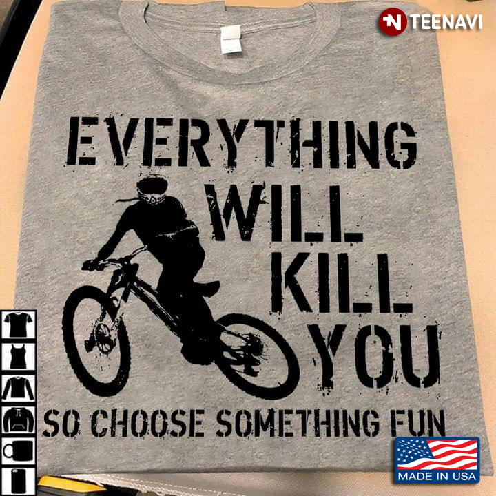 Mountain Bike Everything Will Kill You So Choose Something Fun for Biker