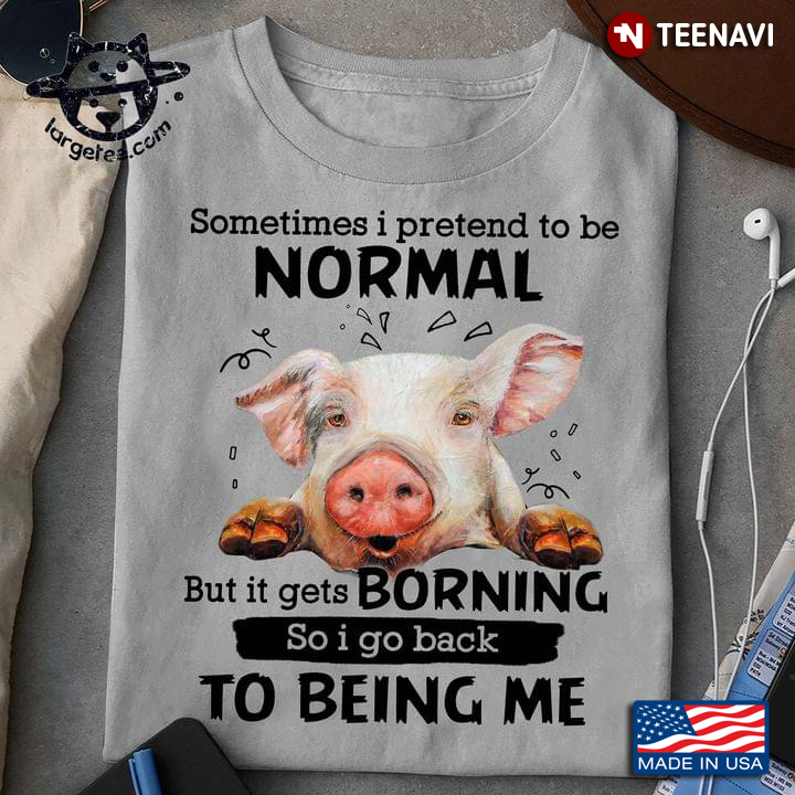 Cute Pig Sometimes I Pretend To Be Normal But It Goes Borning So I Go Back To Being Me
