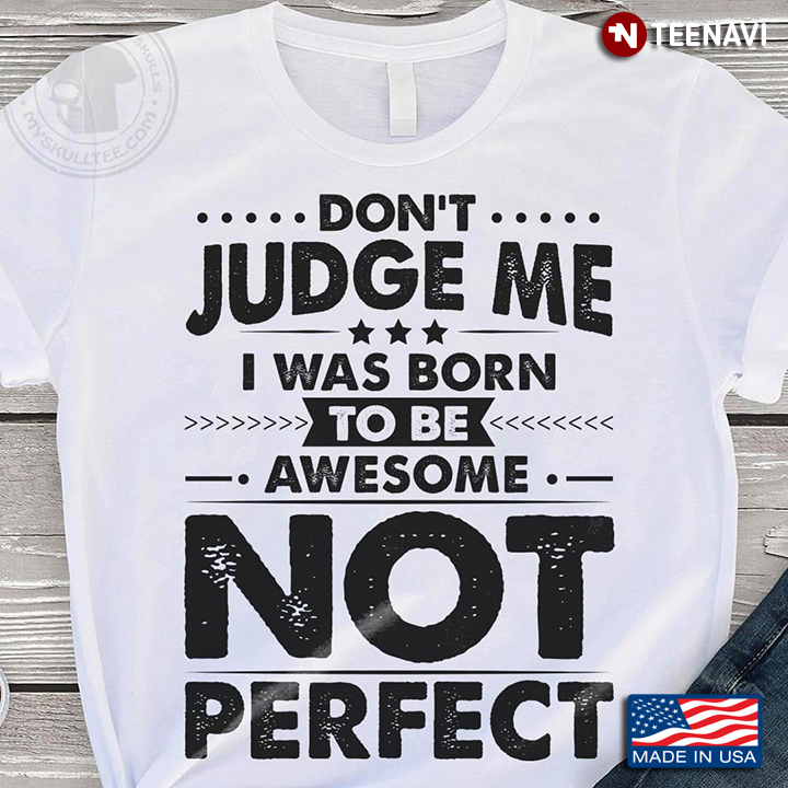 Don't Judge Me I Was Born To Be Awesome Not Perfect New Version
