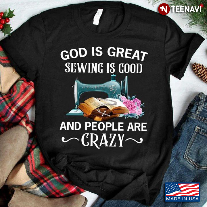 God Is Great Sewing Is Good And People Are Crazy