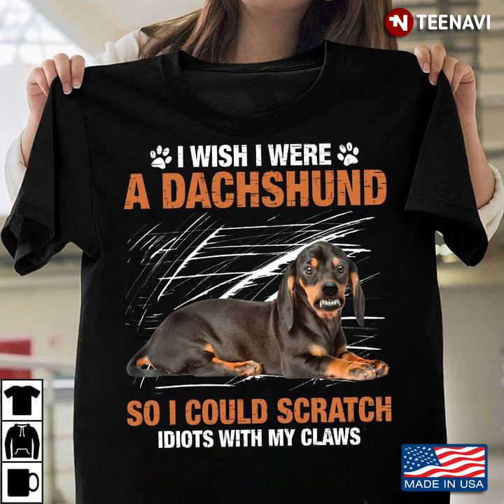 I Wish I Were A Dachshund So I Could Scratch Idiots With My Claws for Dog Lovers