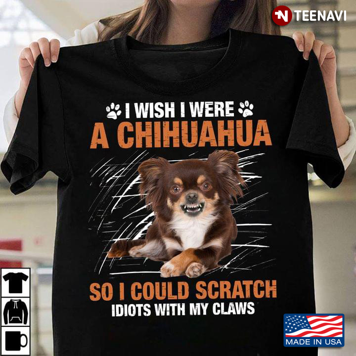 I Wish I Were A Chihuahua So I Could Scratch Idiots With Claws for Dog Lovers