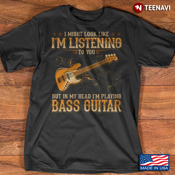 I Might Look Like I'm Listening To You But In My Head I'm Playing Bass Guitar for Guitar Lovers