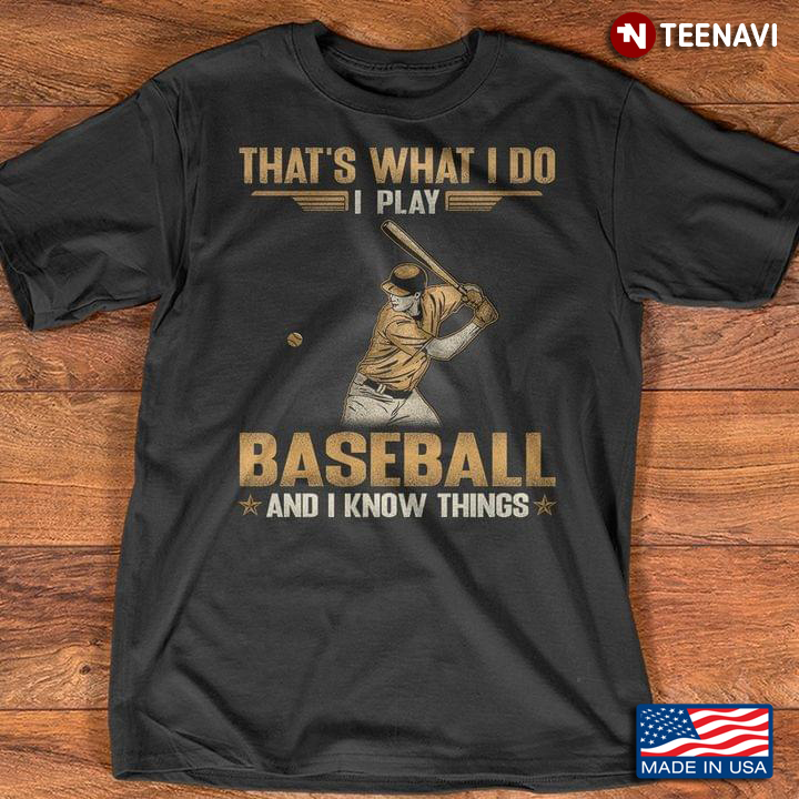 That's What I Do I Play Baseball And I Know Things for Sport Fans