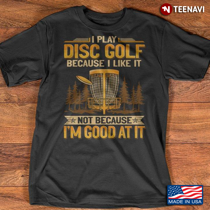 I Play Disc Golf Because I Like It Not Because I'm Good At It for Golf Fans