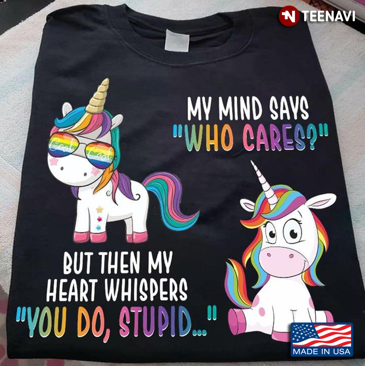 Cool Unicorn LGBT Pride My Mind Says Who Cares But Then My Heart Whispers You Do Stupid