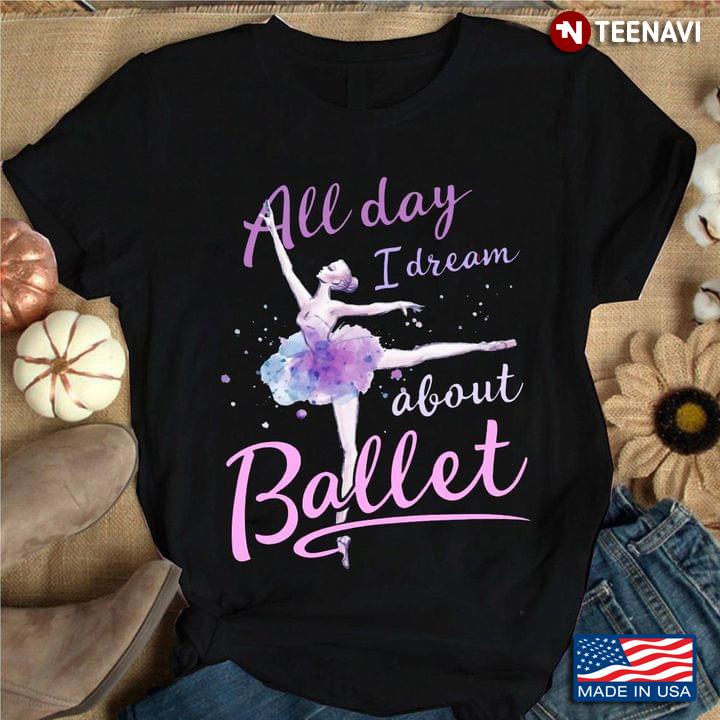 All Day I Dream About Ballet for Ballerina T-Shirt