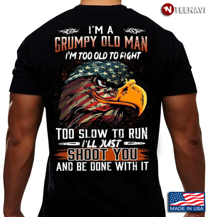 Eagle Soldier Flag I'm A Grumpy Old Man I'm Too Old To Fight Too Slow To Run I'll Just Shoot You