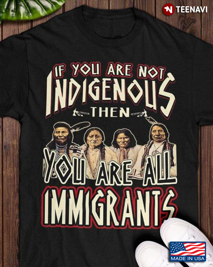 If You Are Not Indigenous Then You Are All Immigrants