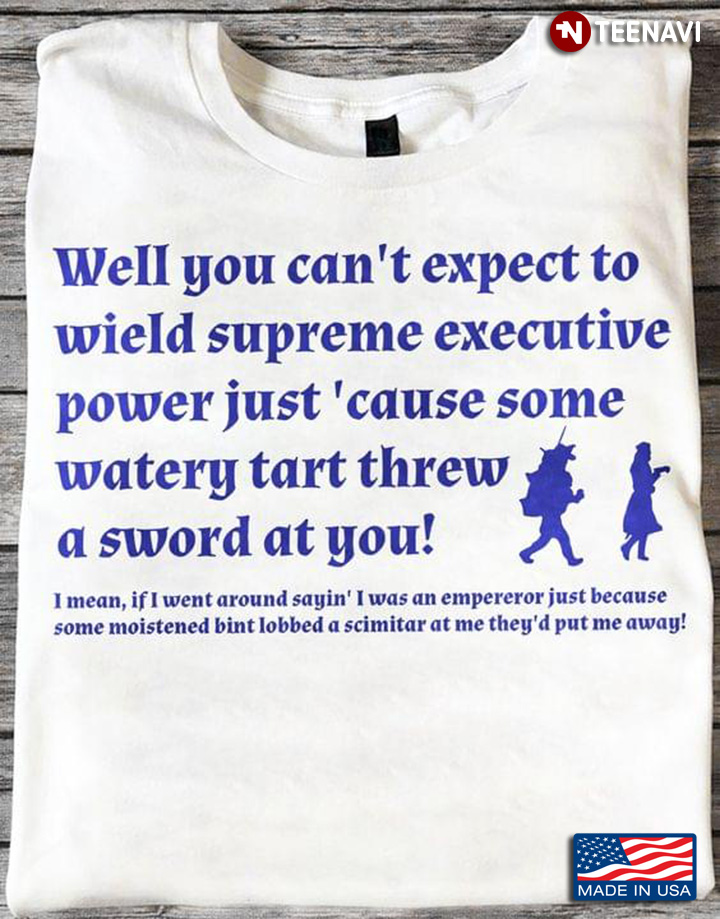 Monty Python Quote Well You Can't Expect To Wield Supreme Executive Power Just Cause Some Watery
