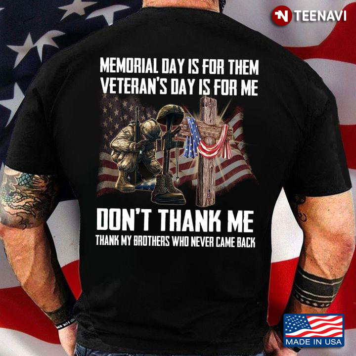 Memorial Day Is For Them Veteran's Day Is For Me Don't Thank Me Thank My Brothers Who Never Came