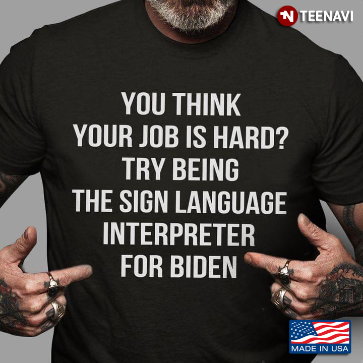 Anti-Biden You Think Your Job Is Hard Try Being The Sign Language Interpreter For Biden