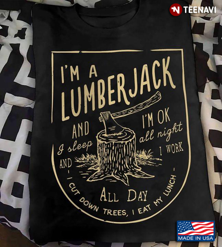 I'm A Lumberjack And I'm OK I Sleep All Night And I Work All Day Cut Down Trees I Eat My Lunch