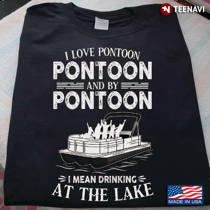 I Love Pontoon Pontoon And By Pontoon I Mean Drinking At The Lake